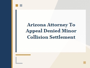 Arizona Attorney to Appeal a Denied Minor Collision Claim