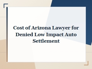 Arizona Lawyer Cost for Denied Low Impact Auto Settlement