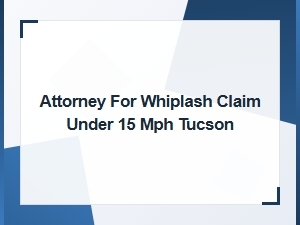 Attorney for Whiplash Claim Under 15 Mph in Tucson