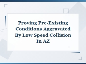 Proving Pre-Existing Conditions in Low-Speed Az Collisions